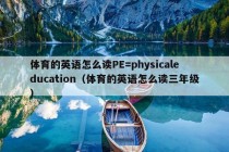 体育的英语怎么读PE=physicaleducation（体育的英语怎么读三年级）