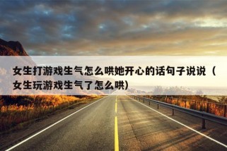 女生打游戏生气怎么哄她开心的话句子说说（女生玩游戏生气了怎么哄）