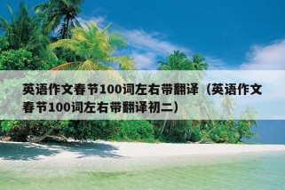 英语作文春节100词左右带翻译（英语作文春节100词左右带翻译初二）