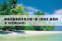 游戏王最贵的卡多少钱一张（游戏王 最贵的卡 35万到100万）