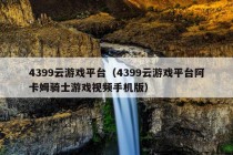 4399云游戏平台（4399云游戏平台阿卡姆骑士游戏视频手机版）