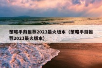 策略手游推荐2023最火版本（策略手游推荐2023最火版本）