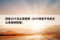 拼音26个怎么读视频（26个拼音字母表怎么读视频教程）