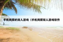 手机同屏的双人游戏（手机同屏双人游戏软件）