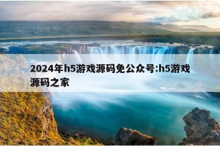 2024年h5游戏源码免公众号:h5游戏源码之家