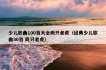 少儿歌曲100首大全两只老虎（经典少儿歌曲30首 两只老虎）