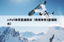 cctv5体育直播跳水（央视体育5直播跳水）