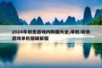 2024年射击游戏内购版大全,单机:射击游戏单机版破解版