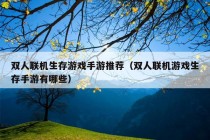 双人联机生存游戏手游推荐（双人联机游戏生存手游有哪些）