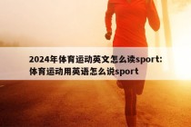 2024年体育运动英文怎么读sport:体育运动用英语怎么说sport