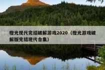 橙光现代完结破解游戏2020（橙光游戏破解版完结现代合集）