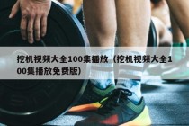 挖机视频大全100集播放（挖机视频大全100集播放免费版）