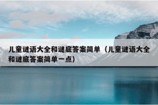 儿童谜语大全和谜底答案简单（儿童谜语大全和谜底答案简单一点）