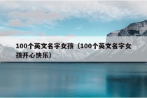 100个英文名字女孩（100个英文名字女孩开心快乐）