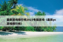 最新游戏排行榜2023电脑游戏（最新pc游戏排行榜）