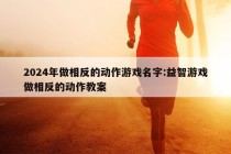 2024年做相反的动作游戏名字:益智游戏做相反的动作教案