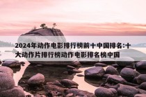 2024年动作电影排行榜前十中国排名:十大动作片排行榜动作电影排名榜中国