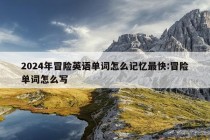 2024年冒险英语单词怎么记忆最快:冒险单词怎么写