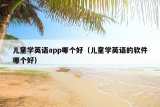 儿童学英语app哪个好（儿童学英语的软件哪个好）