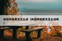 休闲风格英文怎么说（休闲风格英文怎么说呢）