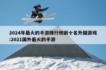 2024年最火的手游排行榜前十名外国游戏:2021国外最火的手游