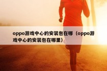 oppo游戏中心的安装包在哪（oppo游戏中心的安装包在哪里）