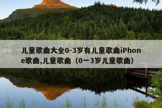 儿童歌曲大全0-3岁有儿童歌曲iPhone歌曲,儿童歌曲（0一3岁儿童歌曲）