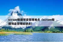 scrum敏捷项目管理难点（scrum敏捷项目管理优缺点）