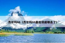 杰尔玛66（杰尔玛66最后到底哪去了）