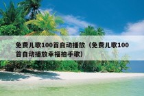 免费儿歌100首自动播放（免费儿歌100首自动播放幸福拍手歌）