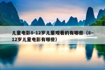 儿童电影8-12岁儿童观看的有哪些（8~12岁儿童电影有哪些）