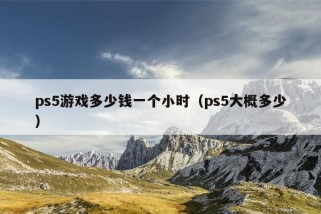 ps5游戏多少钱一个小时（ps5大概多少）