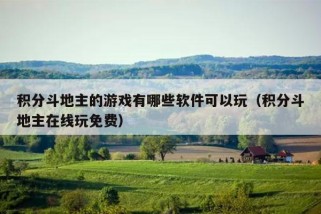 积分斗地主的游戏有哪些软件可以玩（积分斗地主在线玩免费）