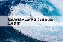 专注力训练7-12岁题目（专注力训练 712岁题目）