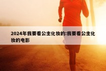 2024年我要看公主化妆的:我要看公主化妆的电影