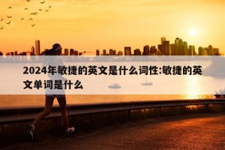 2024年敏捷的英文是什么词性:敏捷的英文单词是什么