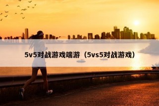 5v5对战游戏端游（5vs5对战游戏）