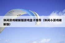 休闲游戏破解版游戏盒子推荐（休闲小游戏破解版）