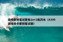 游戏策划笔试题有2n+1瓶药水（4399游戏关卡策划笔试题）