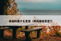 休闲的是什么意思（休闲是啥意思?）