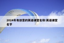 2024年有创意的英语课堂名称:英语课堂名字