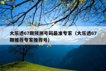 大乐透67期预测号码最准专家（大乐透67期推荐专家推荐号）