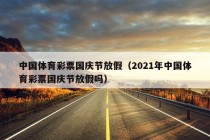 中国体育彩票国庆节放假（2021年中国体育彩票国庆节放假吗）