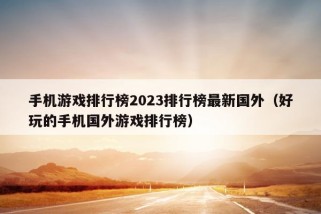 手机游戏排行榜2023排行榜最新国外（好玩的手机国外游戏排行榜）