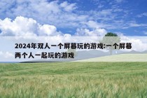 2024年双人一个屏幕玩的游戏:一个屏幕两个人一起玩的游戏