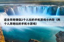 适合异地情侣2个人玩的手机游戏小内存（两个人异地玩的手机小游戏）