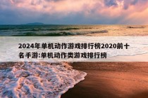 2024年单机动作游戏排行榜2020前十名手游:单机动作类游戏排行榜