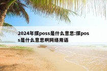 2024年摆poss是什么意思:摆poss是什么意思啊网络用语