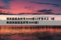 搞笑脑筋急转弯5000题10岁及以上（经典搞笑脑筋急转弯3600题）