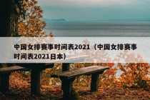 中国女排赛事时间表2021（中国女排赛事时间表2021日本）